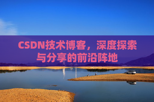 CSDN技术博客，深度探索与分享的前沿阵地